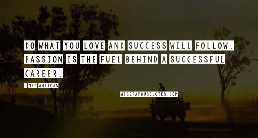 Meg Whitman Quotes: Do what you love and success will follow. Passion is the fuel behind a successful career.