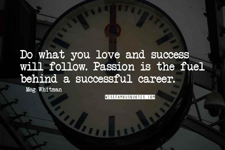 Meg Whitman Quotes: Do what you love and success will follow. Passion is the fuel behind a successful career.