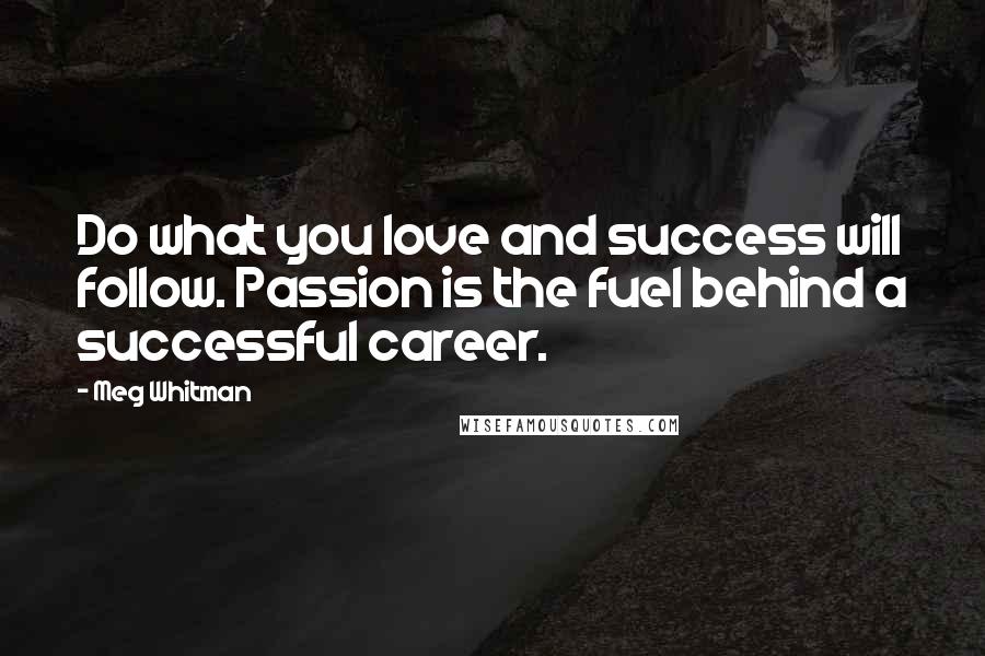 Meg Whitman Quotes: Do what you love and success will follow. Passion is the fuel behind a successful career.