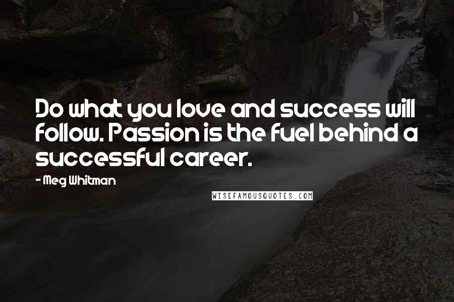 Meg Whitman Quotes: Do what you love and success will follow. Passion is the fuel behind a successful career.