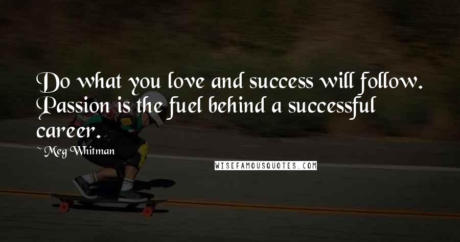 Meg Whitman Quotes: Do what you love and success will follow. Passion is the fuel behind a successful career.