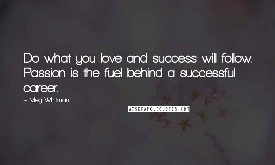 Meg Whitman Quotes: Do what you love and success will follow. Passion is the fuel behind a successful career.