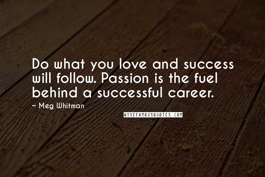 Meg Whitman Quotes: Do what you love and success will follow. Passion is the fuel behind a successful career.