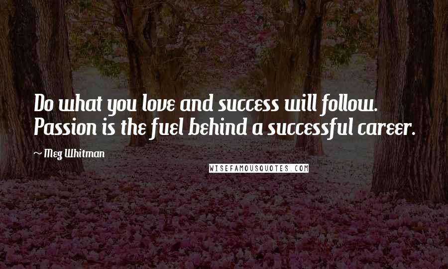 Meg Whitman Quotes: Do what you love and success will follow. Passion is the fuel behind a successful career.