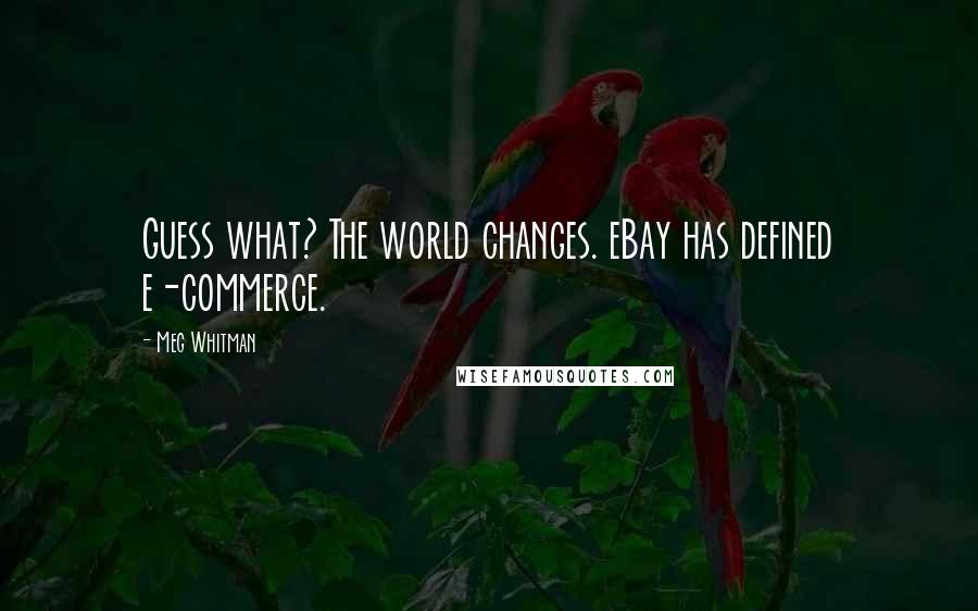 Meg Whitman Quotes: Guess what? The world changes. eBay has defined e-commerce.