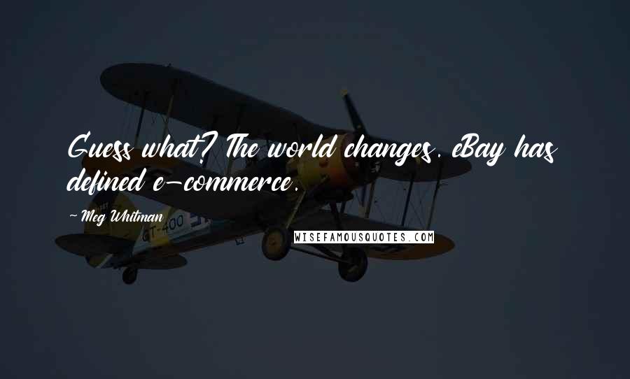 Meg Whitman Quotes: Guess what? The world changes. eBay has defined e-commerce.