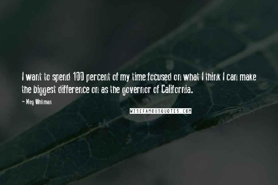 Meg Whitman Quotes: I want to spend 100 percent of my time focused on what I think I can make the biggest difference on as the governor of California.