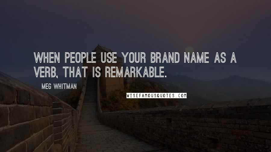 Meg Whitman Quotes: When people use your brand name as a verb, that is remarkable.