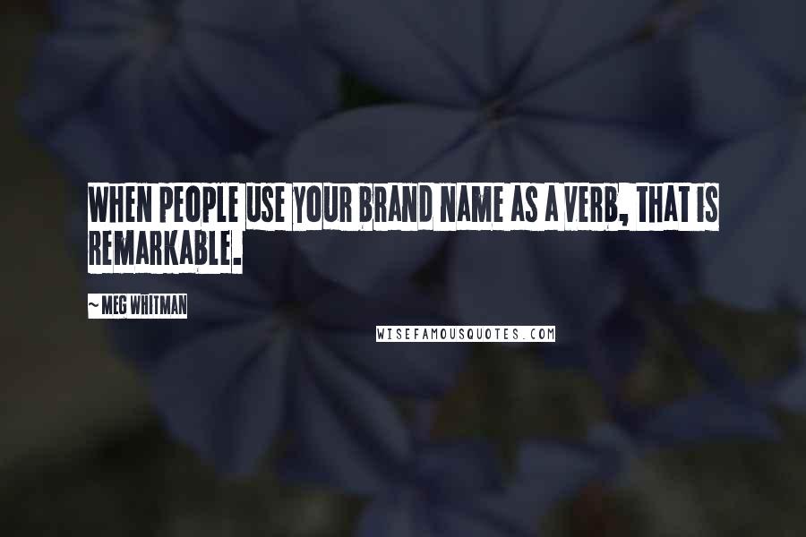 Meg Whitman Quotes: When people use your brand name as a verb, that is remarkable.