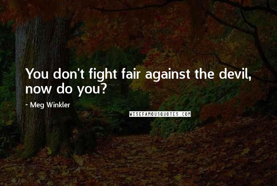 Meg Winkler Quotes: You don't fight fair against the devil, now do you?