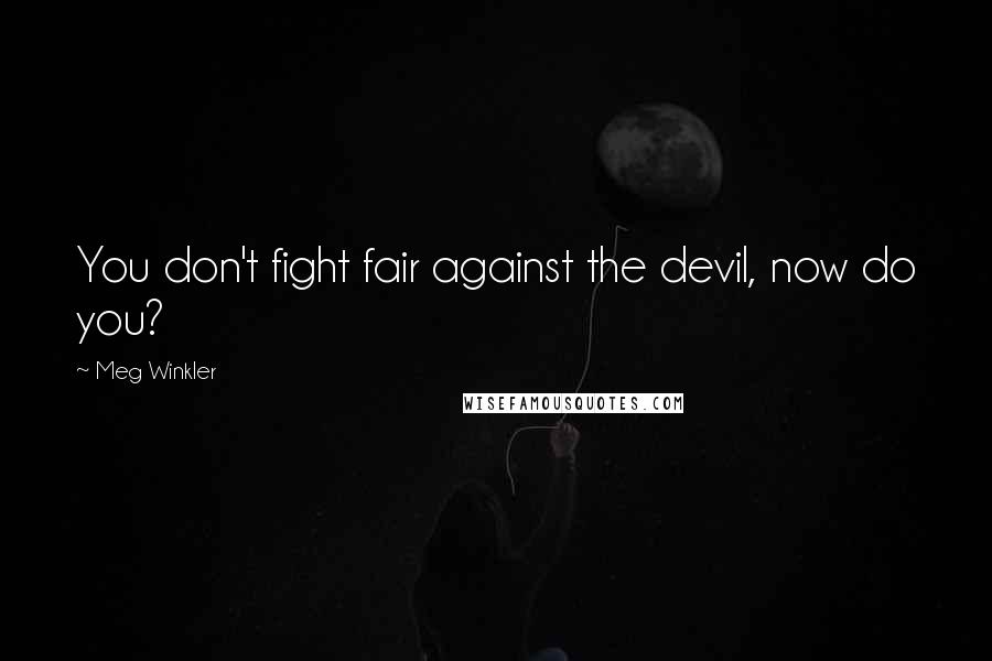 Meg Winkler Quotes: You don't fight fair against the devil, now do you?