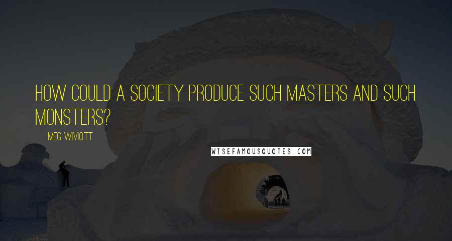 Meg Wiviott Quotes: How could a society produce such masters and such monsters?