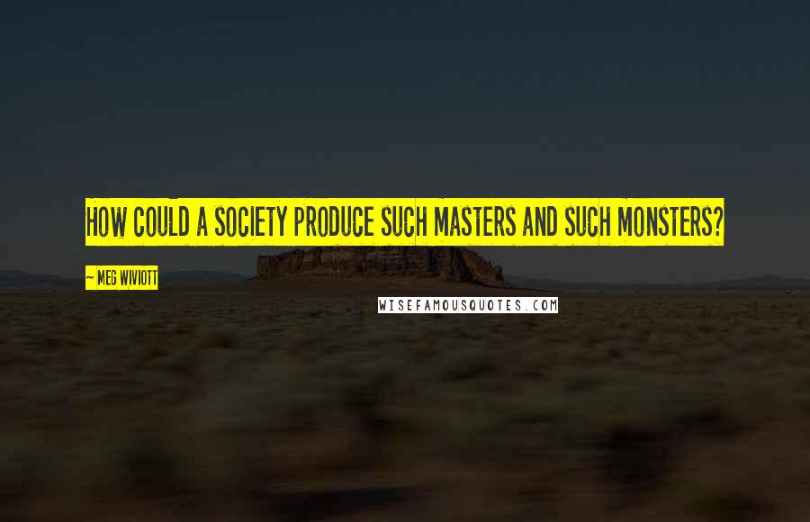 Meg Wiviott Quotes: How could a society produce such masters and such monsters?