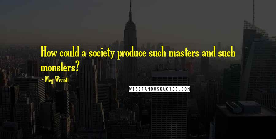 Meg Wiviott Quotes: How could a society produce such masters and such monsters?