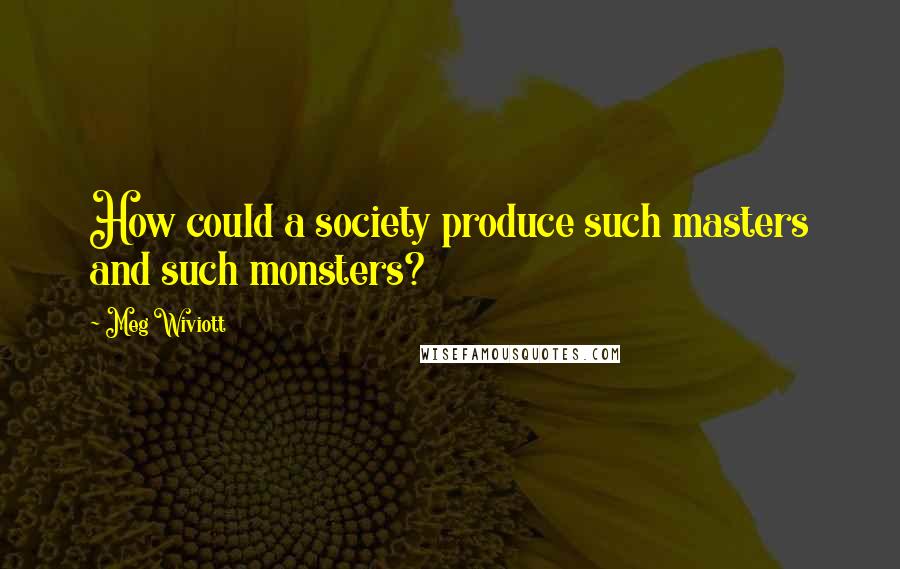 Meg Wiviott Quotes: How could a society produce such masters and such monsters?
