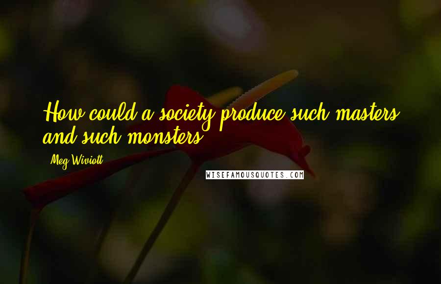 Meg Wiviott Quotes: How could a society produce such masters and such monsters?