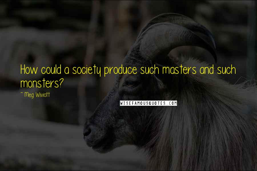 Meg Wiviott Quotes: How could a society produce such masters and such monsters?