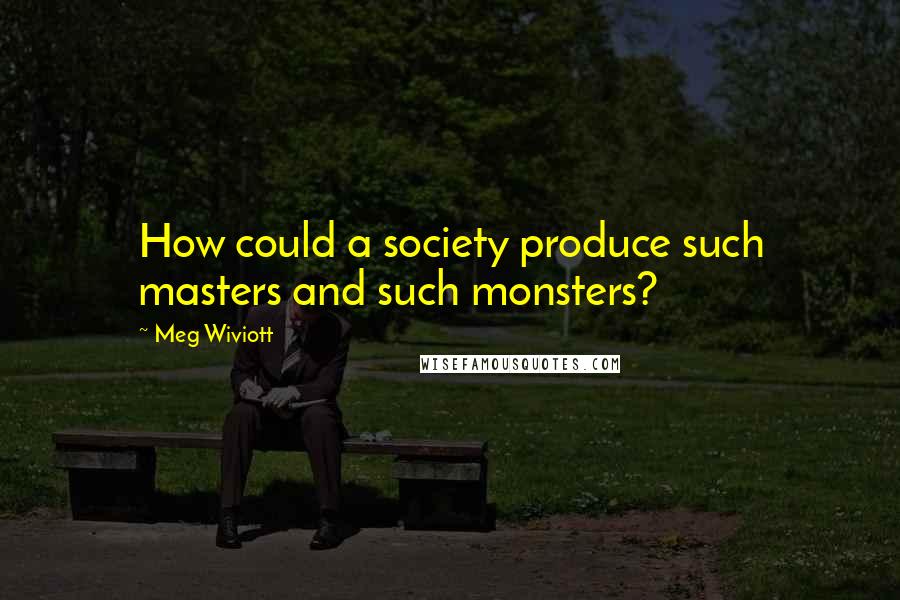 Meg Wiviott Quotes: How could a society produce such masters and such monsters?