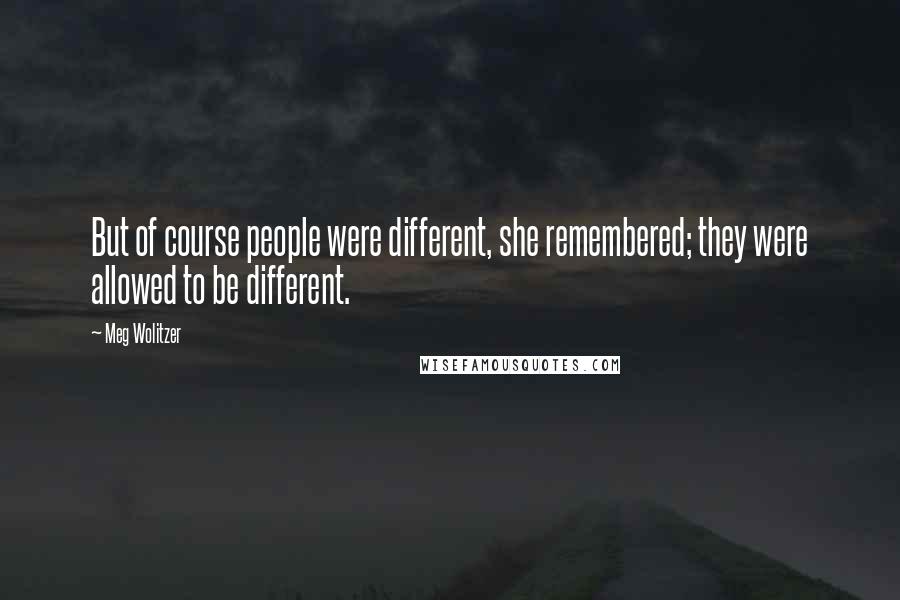 Meg Wolitzer Quotes: But of course people were different, she remembered; they were allowed to be different.