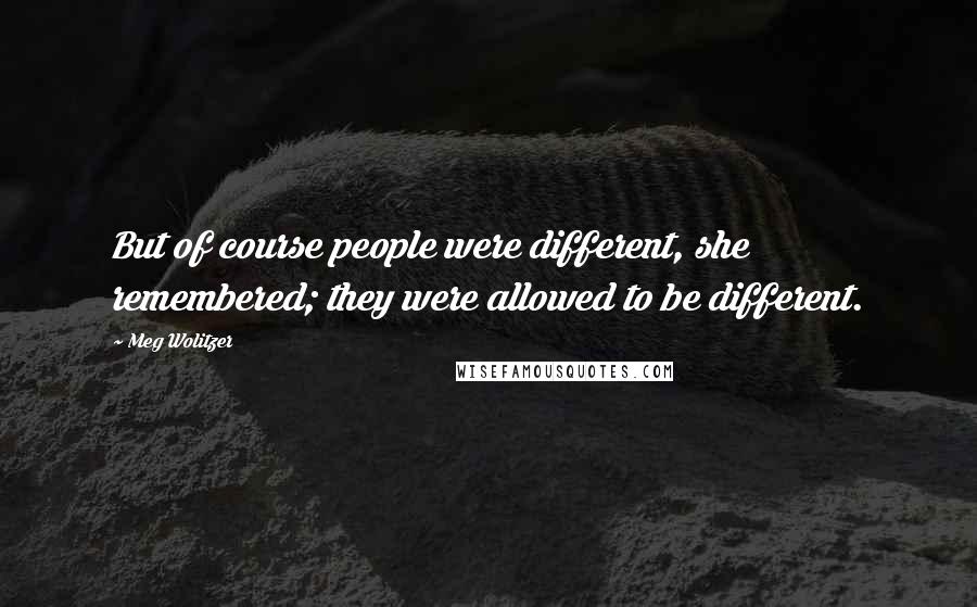 Meg Wolitzer Quotes: But of course people were different, she remembered; they were allowed to be different.