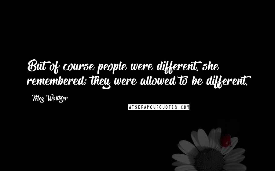 Meg Wolitzer Quotes: But of course people were different, she remembered; they were allowed to be different.