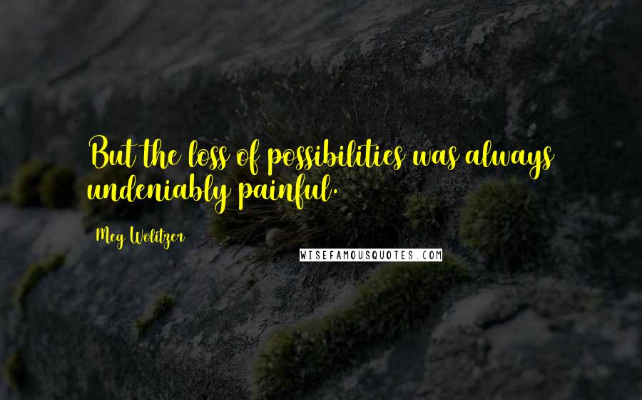 Meg Wolitzer Quotes: But the loss of possibilities was always undeniably painful.