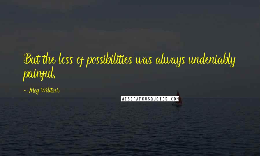 Meg Wolitzer Quotes: But the loss of possibilities was always undeniably painful.