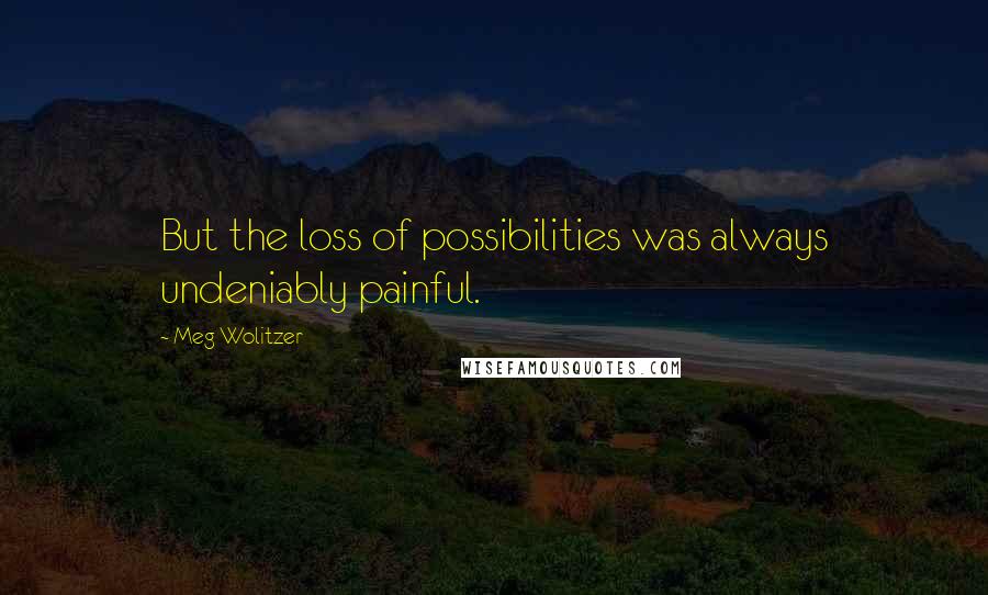 Meg Wolitzer Quotes: But the loss of possibilities was always undeniably painful.