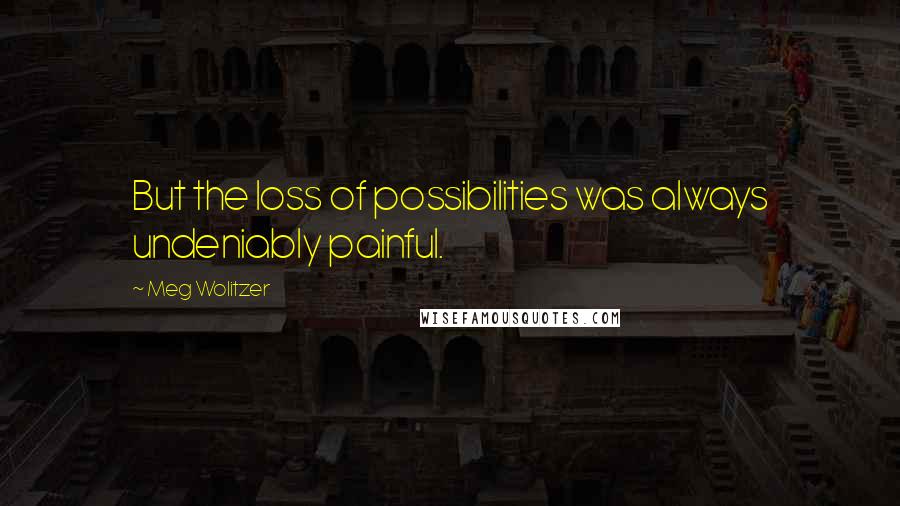 Meg Wolitzer Quotes: But the loss of possibilities was always undeniably painful.