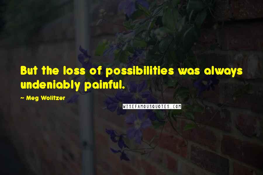 Meg Wolitzer Quotes: But the loss of possibilities was always undeniably painful.