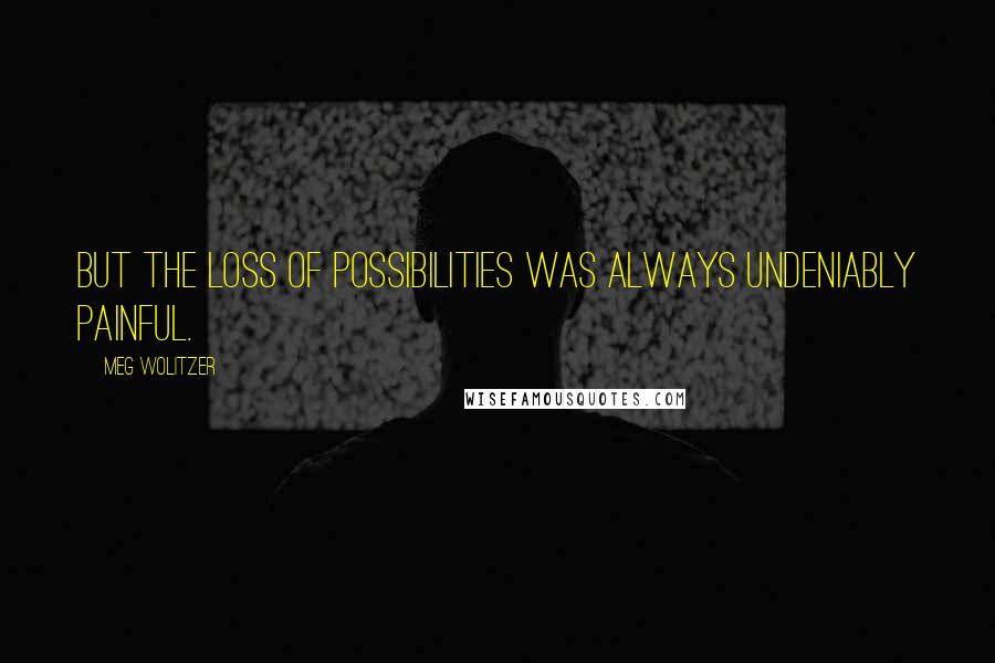 Meg Wolitzer Quotes: But the loss of possibilities was always undeniably painful.