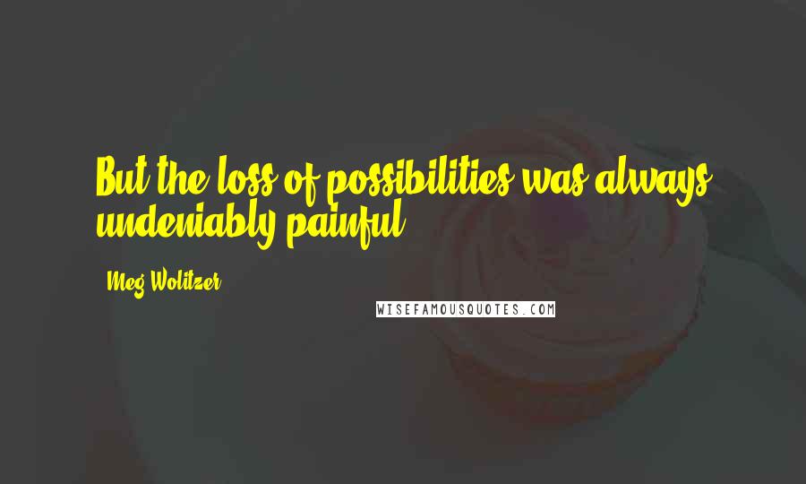 Meg Wolitzer Quotes: But the loss of possibilities was always undeniably painful.