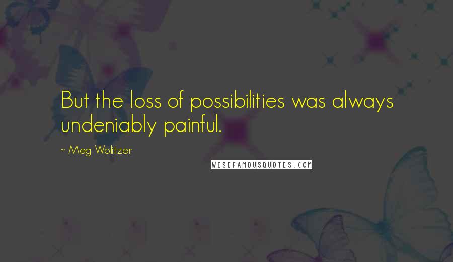 Meg Wolitzer Quotes: But the loss of possibilities was always undeniably painful.