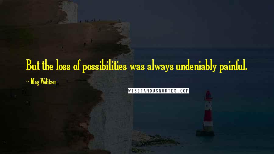 Meg Wolitzer Quotes: But the loss of possibilities was always undeniably painful.
