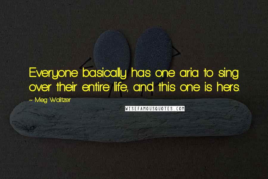 Meg Wolitzer Quotes: Everyone basically has one aria to sing over their entire life, and this one is hers.