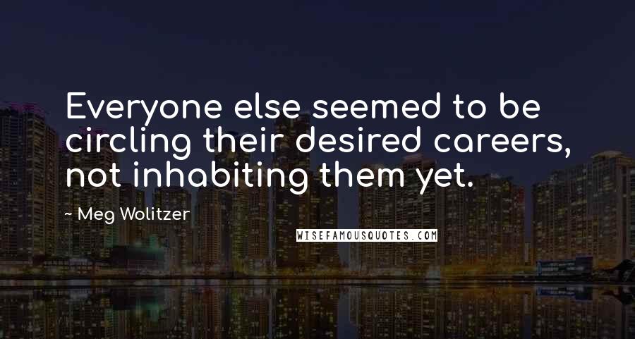 Meg Wolitzer Quotes: Everyone else seemed to be circling their desired careers, not inhabiting them yet.