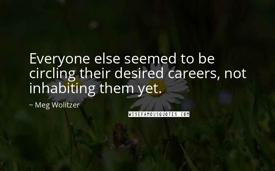 Meg Wolitzer Quotes: Everyone else seemed to be circling their desired careers, not inhabiting them yet.