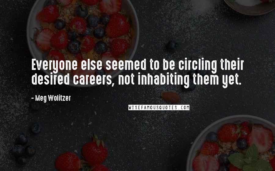 Meg Wolitzer Quotes: Everyone else seemed to be circling their desired careers, not inhabiting them yet.