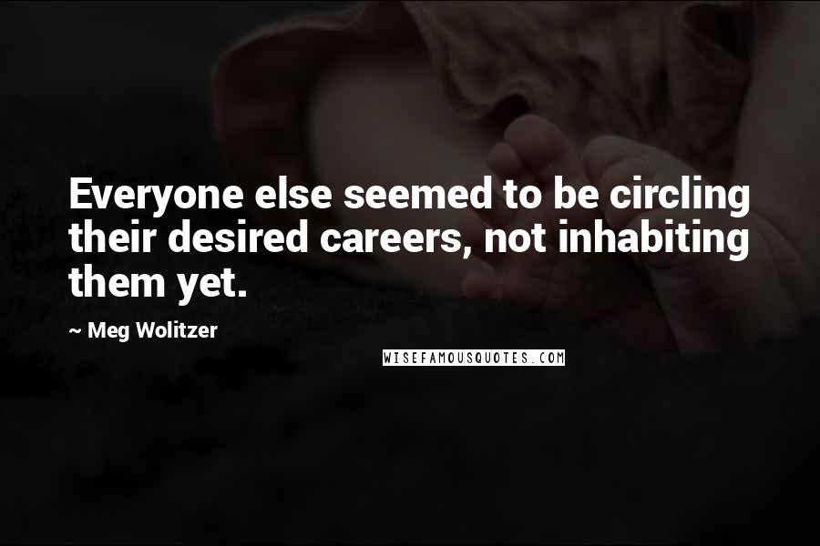 Meg Wolitzer Quotes: Everyone else seemed to be circling their desired careers, not inhabiting them yet.