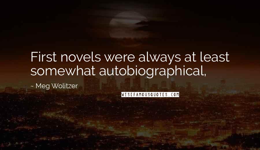 Meg Wolitzer Quotes: First novels were always at least somewhat autobiographical,