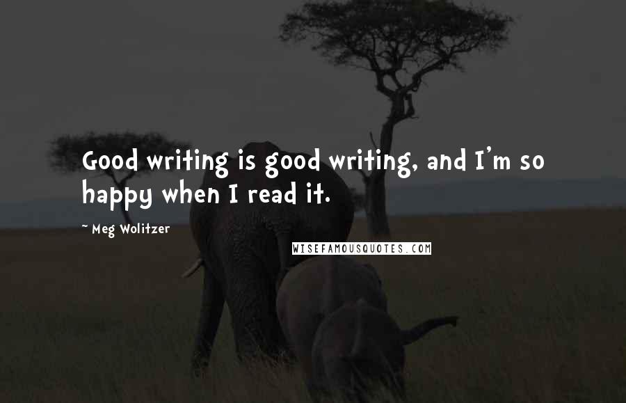 Meg Wolitzer Quotes: Good writing is good writing, and I'm so happy when I read it.