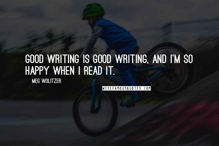 Meg Wolitzer Quotes: Good writing is good writing, and I'm so happy when I read it.