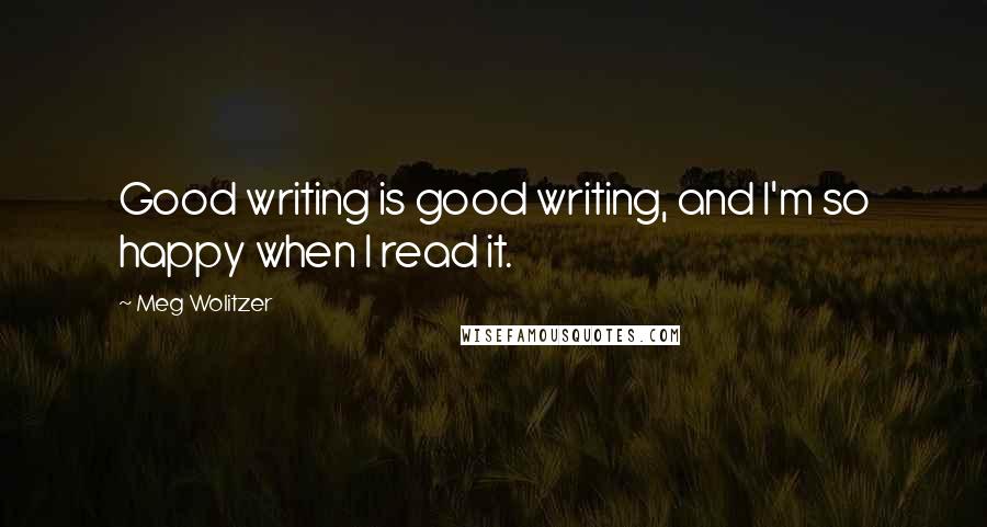 Meg Wolitzer Quotes: Good writing is good writing, and I'm so happy when I read it.