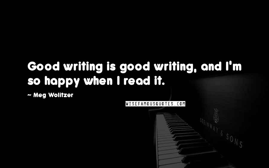 Meg Wolitzer Quotes: Good writing is good writing, and I'm so happy when I read it.