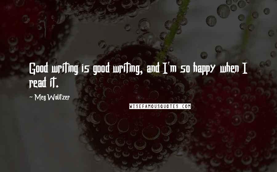 Meg Wolitzer Quotes: Good writing is good writing, and I'm so happy when I read it.