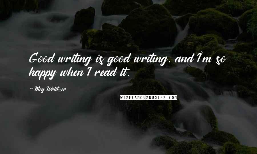 Meg Wolitzer Quotes: Good writing is good writing, and I'm so happy when I read it.
