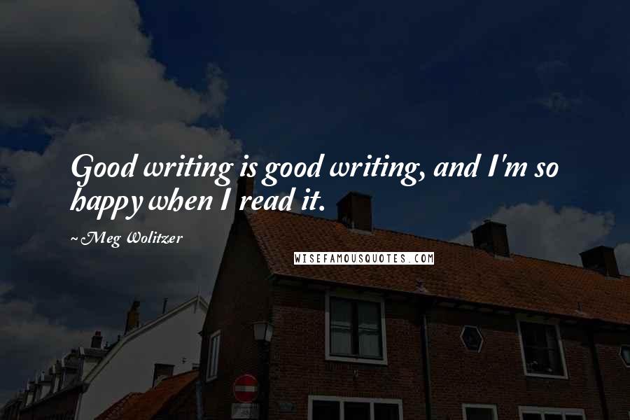 Meg Wolitzer Quotes: Good writing is good writing, and I'm so happy when I read it.