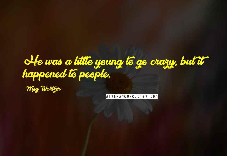 Meg Wolitzer Quotes: He was a little young to go crazy, but it happened to people.