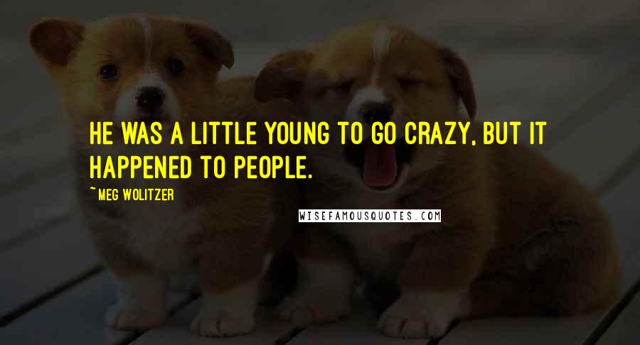 Meg Wolitzer Quotes: He was a little young to go crazy, but it happened to people.