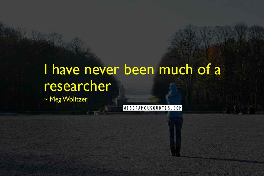 Meg Wolitzer Quotes: I have never been much of a researcher